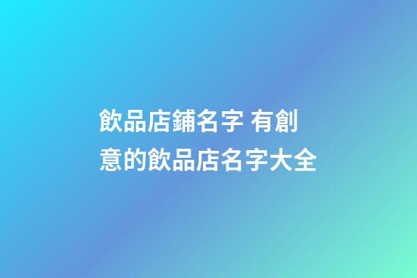 飲品店鋪名字 有創意的飲品店名字大全